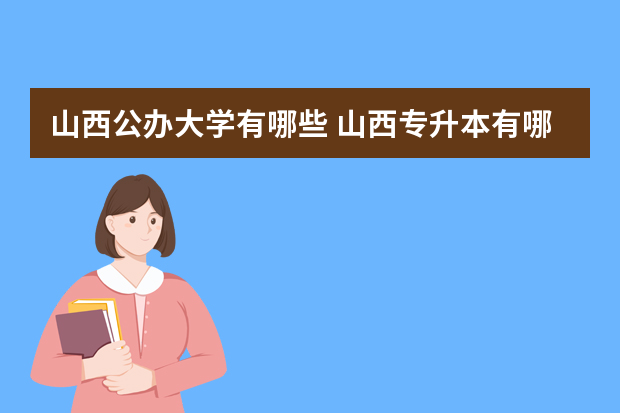 山西公办大学有哪些 山西专升本有哪些公办学校